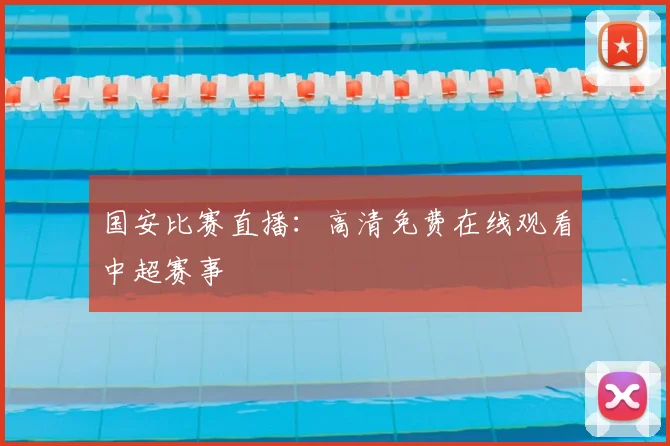 国安比赛直播:高清免费在线观看中超赛事