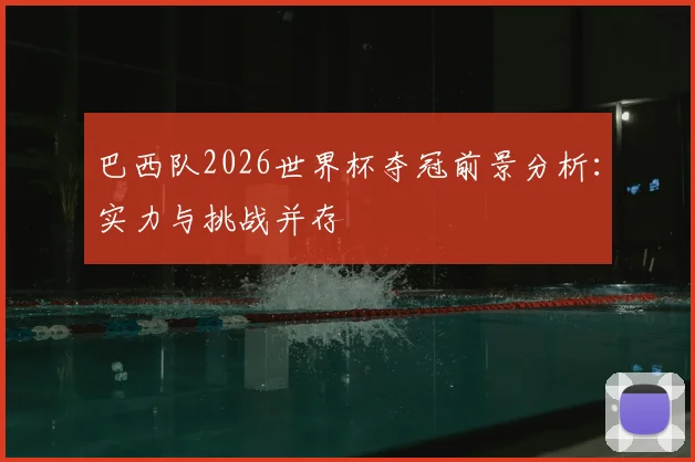 巴西队2026世界杯夺冠前景分析:实力与挑战并存