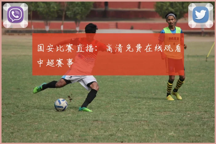 国安比赛直播:高清免费在线观看中超赛事